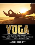 Yoga: Yoga for Beginners - Yoga Body Poses to Relieve Stress, Anxiety, and Depression (Yoga, Yoga for Beginners, Body Poses, Yoga Books, Weight Loss) - Book Cover
