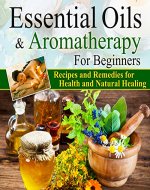 Essential Oils:Essential Oils and Aromatherapy for Beginners (Essential Oils Weight Loss, Health and Natural Healing, Essential Oils Recipes and Remedies, Essential Oils Guide for Beginners) - Book Cover