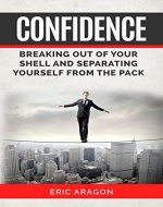 Confidence: Breaking Out of Your Shell and Separating Yourself From The Pack (Confident, self help, self esteem, motivation, inspiration) - Book Cover