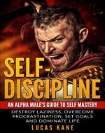 Self-Discipline: An Alpha male's guide to self mastery: Destroy laziness, overcome procrastination, set goals and dominate life (Transformation, Motivation, Goals, Focus) - Book Cover