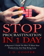 Stop Procrastination in 1 Day: A Beginner’s Guide On How To Boost Your Productivity And Stop Being Lazy - Book Cover