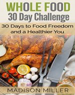 Whole Food 30 Day Challenge: 30 Days to Food Freedom and a Healthier You - Book Cover