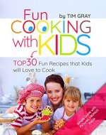 Fun Cooking with Kids: TOP 30 Fun Recipes that Kids will Love to Cook - Book Cover