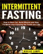Intermittent Fasting: How to Burn Fat, Build Muscle and Stay Fit While also Eating the Foods you Like (Fat loss, Fasting, Fitness book, Diet, Food) - Book Cover