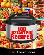 100 Instant Pot Recipes: 100 Quick and Easy Recipes for your Instant Pot (Instant Pot Recipe Cookbooks) - Book Cover