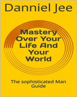 Mastery Over Your Life And Your World: The sophisticated Man Guide - Book Cover