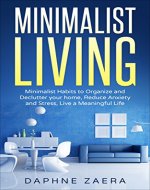 Minimalist Living: Minimalist Habits to Organize and Declutter your Home, Reduce Anxiety and Stress, Live a Meaningful Life (less is more, minimalism,declutter ... reduce stress, meaningful living) - Book Cover