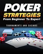 Poker Strategies from Beginner to Expert: Tournaments and Casinos (Poker; Gambling; Texas Holdem; Small Stakes; Poker Tournaments; Strategies for Beating; NLHE) (Gambling Games Book 1) - Book Cover