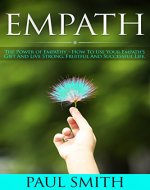 Empath: The Power Of Empathy: How To Use Your Empath’s Gift And Live Strong, Fruitful And Successful Life - Book Cover