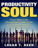 Productivity Soul: Your New Life Changing Guide How To Get More Things And Work Done (money, steps, master, way, free, managment, organized, people, formula, system) - Book Cover