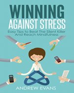 Winning Against Stress: Easy Tips to Beat The Silent Killer And Reach Mindfulness (Shortcut to Success Book 3) - Book Cover