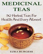 Medicinal Teas: 30 Herbal Teas For Health And Every Ailment - Book Cover