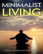 Minimalist Living: Minimalism - How to Buy Less, Organize Better, Live a Simple Happy Life (Happiness, Reduce Stress, Declutter Your Home, Frugality, Saving Money) - Book Cover
