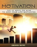 Motivation:Top 10 Ways On How To Keep Your Life Motivated (Motivation, Mindset, Powerful, Good life, Happiness) - Book Cover