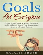 Goals for Everyone:  Create Your Future in 4 Easy Steps and Build a Plan to Reach Your Dreams and Achieve Ultimate Success (Resolutions, Goal Setting, Action Plans, Self-Improvement) - Book Cover