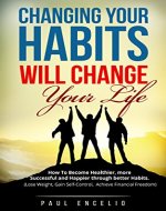 Habits: Changing Your Habits Will Change Your Life. How To Become Healthier, More Successful And Happier Through Better Habits (Habits, Health, changing ... Success, Lose Weight, Gain Self-Control) - Book Cover