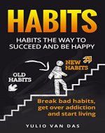 Habits: The Way to Succeed and be Happy Break Bad Habits, Get over Addiction and Start Living (Habits, be succesful, Break old habbits, Be happy) - Book Cover