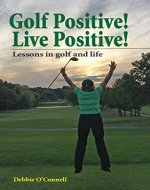 Golf Positive! Live Positive!: Lessons in golf and life - Book Cover