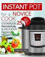 Instant Pot for a novise cook.Cookbook:25 wonderfully and delicious recipes for frugal people. - Book Cover