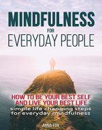 Mindfulness for everyday people: HOW TO BE YOUR BEST SELF AND LIVE YOUR BEST LIFE - Simple life changing steps for everyday mindfulness - Book Cover