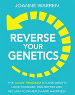 Reverse Your Genetics: The 14 Day Program To Lose Weight, Look Younger, Feel Better And Reclaim Your Health And Happiness (Includes A 14 Day Meal Plan) - Book Cover