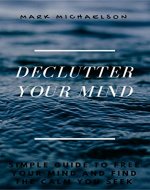 Declutter your mind: Simple guide to free your mind and find the calm you seek. (Discover peace, clarity, balance and happiness in your life. Conquer stress, worry, negative thinking and anxiety.) - Book Cover