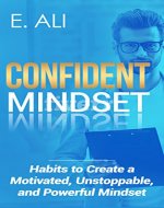 Confident Mindset: Habits to Create a Motivated, Unstoppable, and Powerful Mindset (manifest, growth, life, thriving, self confidence) - Book Cover