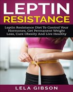 Leptin Resistance: Leptin Diet to Control Your Hormones, Get Permanent Weight Loss, Cure Obesity and Live Healthy (Leptin Resistance, Leptin Diet, Ghrelin, Adiponectin) - Book Cover
