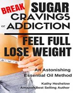 Break Sugar Cravings or Addiction, Feel Full, Lose Weight: An Astonishing Essential Oil Method (Sublime Wellness Lifestyle Series Book 3) - Book Cover