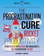 The Procrastination Cure: Skyrocket Productivity, Attain Success, Gain Superior Time Management, & Kick Procrastination For Good (Freedom In All Things Book 1) - Book Cover