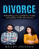 Divorce: Rebuilding Your Confidence, Health and Quality of Life after a Divorce  (relationships, confidence, divorce, family relationships, child divorce, parenting, divorce recovery) - Book Cover