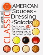 Classic American sauces and dressing for salads.: Cookbook: 80 perfect sauces for every day and barbecue party. - Book Cover