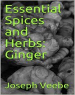 Essential Spices & Herbs: Ginger: The Anti-Nausea, Pro-Digestive and Anti-Cancer Spice (Essential Spices and Herbs Book 2) - Book Cover