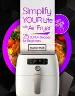 Simplify your life with Air fryer. 25 super recipes for beginners. - Book Cover