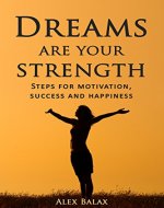 DREAMS ARE YOUR STRENGTH: Step by Step Guide for Motivation, Success and Happiness - Book Cover