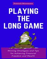 Playing the Long Game: Winning Strategies and Tips for Achieving Financial Freedom and Wealth - Book Cover
