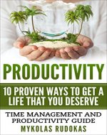 Productivity: 10 Proven Ways To Get A Life That You Deserve: Time Management And Productivity Guide (Success, Routine, Focus, Productivity Habits) - Book Cover