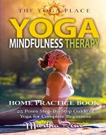 Yoga & Mindfulness Therapy: Home Practice Book (The Yoga Place Book) 25 Poses Step-By-Step Guide of Yoga for Complete Beginners: Healthy Living, Meditation, Yoga Sutras, Asana Yoga, Anxiety - Book Cover