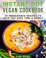Instant Pot Vegan Cookbook: 10 Ingredients Recipes To  Help You Save Time & Money - Book Cover