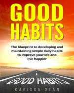Habits: The Blueprint to Developing and Maintaining Simple Daily Habits to Improve Your Life and Live Happier. - Book Cover