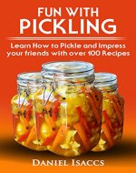 Fun With Pickling: Learn the Pickling Process with Pickling Guide with over 100 Pickling recipes, Pickling Vegetables has never been easier. 2017 Pickling Book - Book Cover