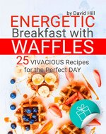 Energetic breakfast with waffles. 25 vivacious recipes for the perfect day. - Book Cover