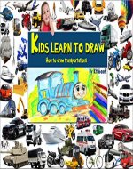 Kids learn to draw: How to draw cars, ships, tanks, airplanes, train and more transportations - Book Cover