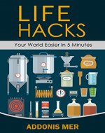 Life Hacks - Your World Easier in 5 Minutes: Amazing Guide to Home Tips and Crafts - Book Cover