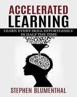 ACCELERATED LEARNING: LEARN EVERY SKILL EFFORTLESSLY IN HALF THE TIME - Become an expert in RECORD TIME by tripling your reading speed with speed reading, improve your memory and OUT-PERFORM ANYONE - Book Cover