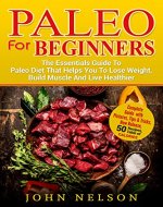 Paleo For Beginners: The Essentials Guide To Paleo Diet That Helps You To Lose Weight, Build Muscle And Live Healthier: Complete Guide with Pictures, New Release, 50 recipes, Table of calories - Book Cover