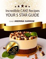 Incredible CAKE Recipes: Your 5 Star Guide: Top 50 Cakes Recipes - Book Cover