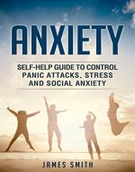 Anxiety: Self-Help Guide To Control Panic Attacks, Stress And Social Anxiety: (Anxiety, Panic Attacks, Stress, Meditation, Mental Disorder, Health) - Book Cover