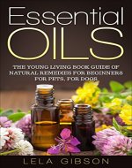 Essential Oils: The Young Living Book Guide of Natural Remedies for Beginners for Pets, For Dogs (Aromatherapy, Natural Remedies, Healing, Essential Oils Book) - Book Cover