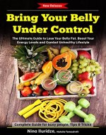 Bring Your Belly Under Control: The Ultimate Guide to Lose Your Belly Fat, Boost Your Energy Levels and Combat Unhealthy Lifestyle - Book Cover